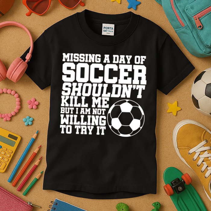 Missing A Day Of Soccer Shouldn't Kill Me Kids T-Shirt