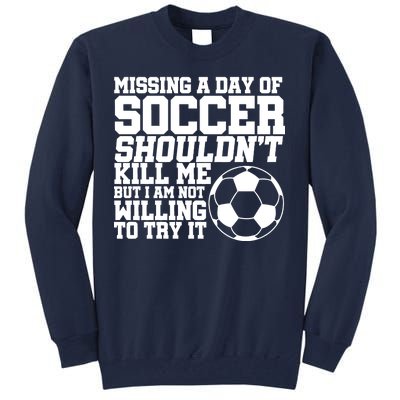 Missing A Day Of Soccer Shouldn't Kill Me Tall Sweatshirt