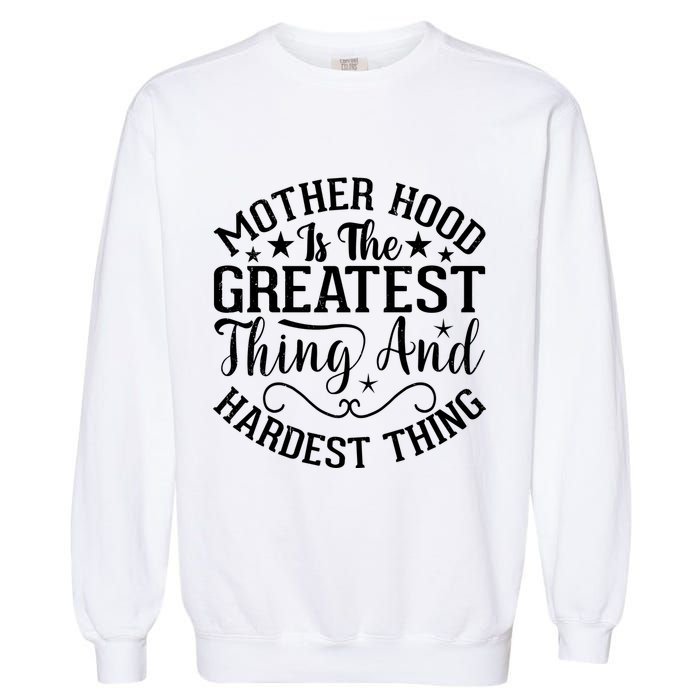 Motherhood Is The Greatest Thing And Hardest Thing Garment-Dyed Sweatshirt