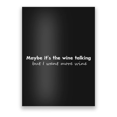 Maybe ItS The Wine Talking But I Want More Wine Poster
