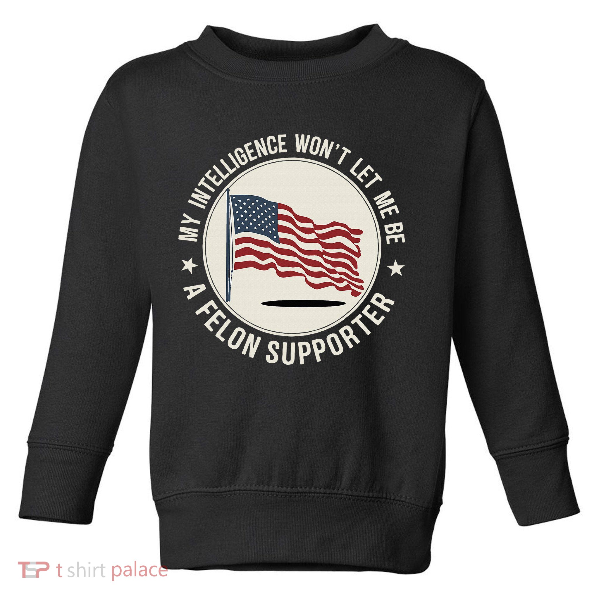 My Intelligence WonT Let Me Be A Felon Supporter Toddler Sweatshirt