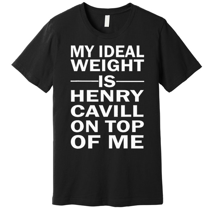 My Ideal Weight Is Henry Cavill On Top Of Me Premium T-Shirt