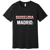 Madrid Is Way Better Than Barcelona In Every Way Premium T-Shirt