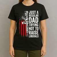 Mens Just A Regular Dad Trying Not To Raise Liberals T-Shirt