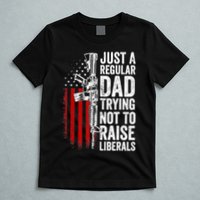 Mens Just A Regular Dad Trying Not To Raise Liberals T-Shirt