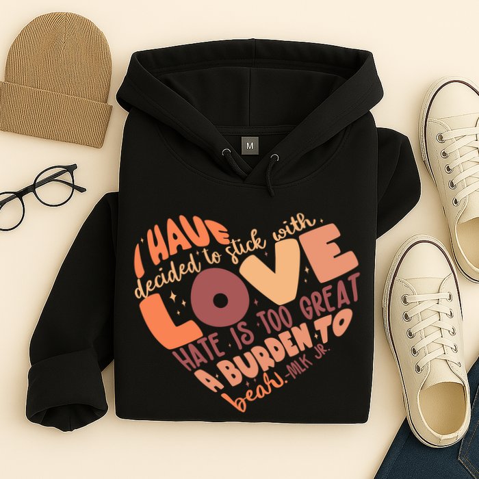 Mlk Jr I Have Decided To Stick With Love Hate Is Too Great A Burden To Bear Hoodie