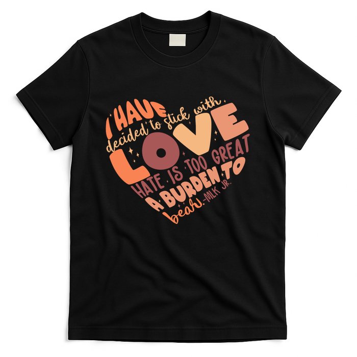Mlk Jr I Have Decided To Stick With Love Hate Is Too Great A Burden To Bear T-Shirt