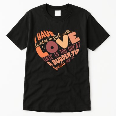 Mlk Jr I Have Decided To Stick With Love Hate Is Too Great A Burden To Bear Tall T-Shirt