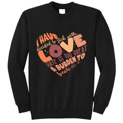 Mlk Jr I Have Decided To Stick With Love Hate Is Too Great A Burden To Bear Tall Sweatshirt