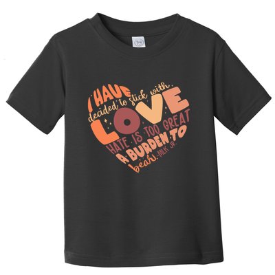 Mlk Jr I Have Decided To Stick With Love Hate Is Too Great A Burden To Bear Toddler T-Shirt