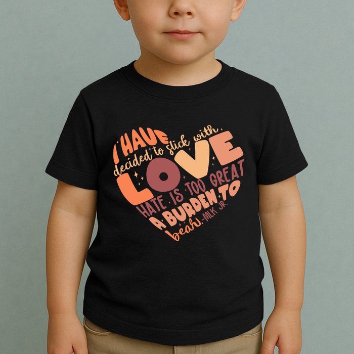 Mlk Jr I Have Decided To Stick With Love Hate Is Too Great A Burden To Bear Toddler T-Shirt
