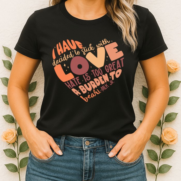 Mlk Jr I Have Decided To Stick With Love Hate Is Too Great A Burden To Bear Womens T-Shirt
