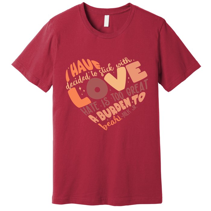 Mlk Jr I Have Decided To Stick With Love Hate Is Too Great A Burden To Bear Premium T-Shirt