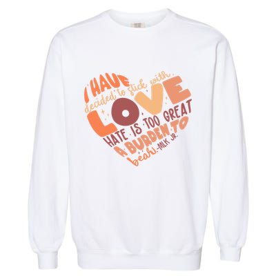 Mlk Jr I Have Decided To Stick With Love Hate Is Too Great A Burden To Bear Garment-Dyed Sweatshirt