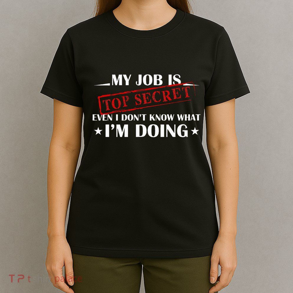 My Job Is Top Secret Funny Occupation Sarcastic Joke Humor T-Shirt