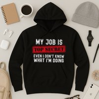 My Job Is Top Secret Even I DonT Know What IM Doing Hoodie