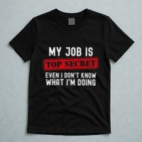 My Job Is Top Secret Even I DonT Know What IM Doing T-Shirt