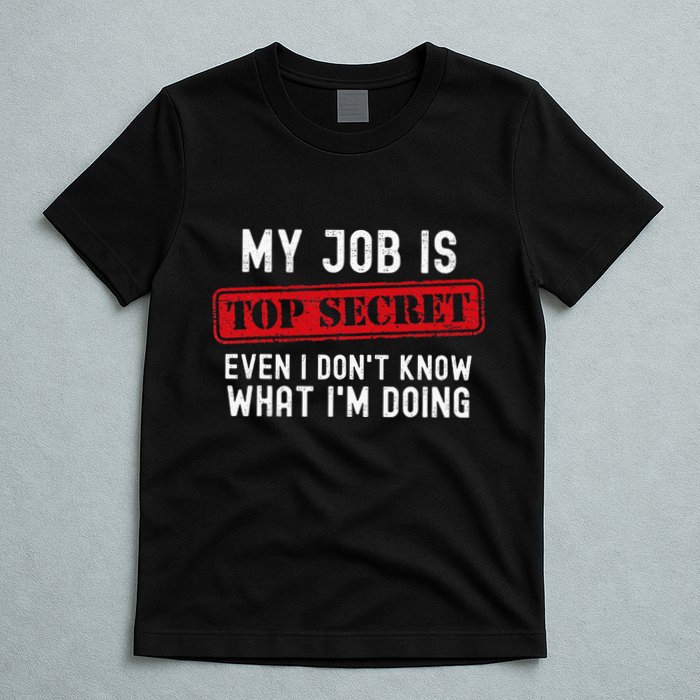 My Job Is Top Secret Even I DonT Know What IM Doing T-Shirt