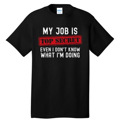 My Job Is Top Secret Even I DonT Know What IM Doing Tall T-Shirt