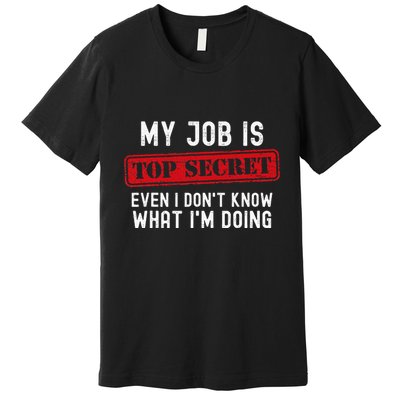 My Job Is Top Secret Even I DonT Know What IM Doing Premium T-Shirt