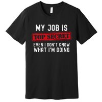 My Job Is Top Secret Even I DonT Know What IM Doing Premium T-Shirt