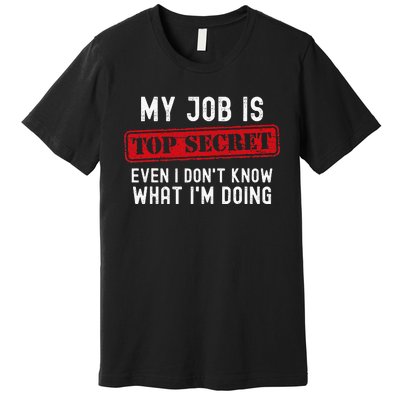 My Job Is Top Secret Even I DonT Know What IM Doing Premium T-Shirt