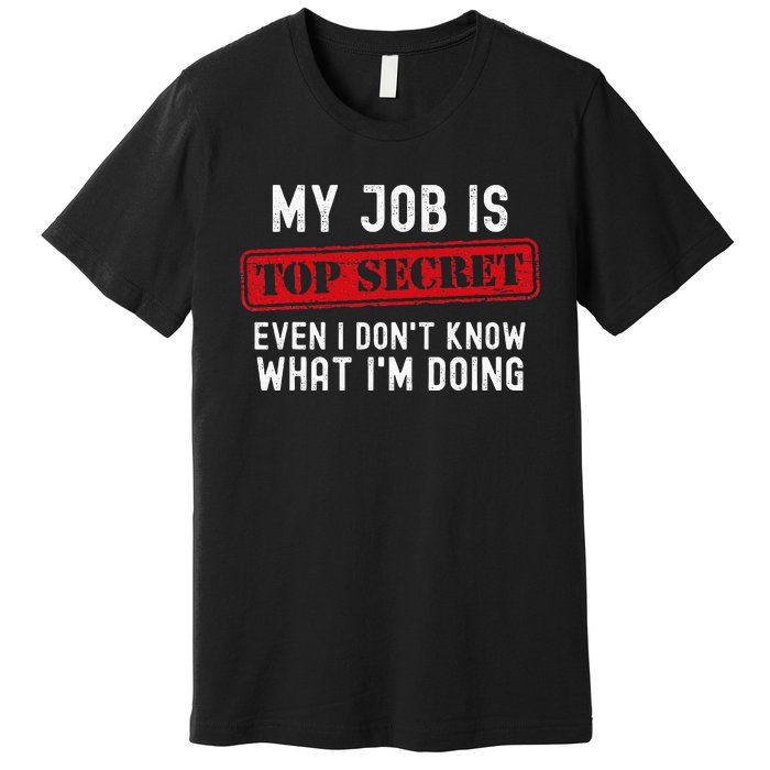 My Job Is Top Secret Even I DonT Know What IM Doing Premium T-Shirt