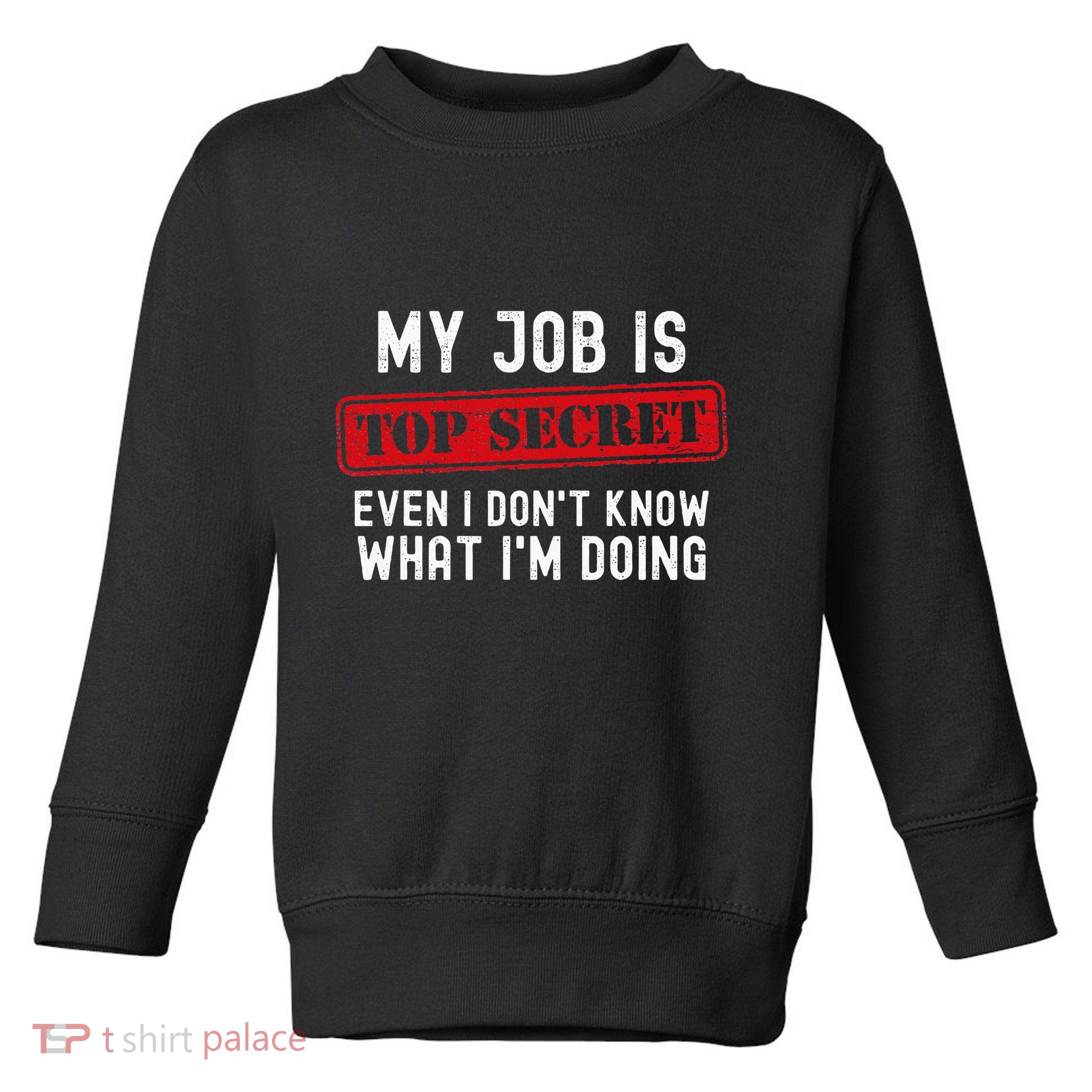 My Job Is Top Secret Even I DonT Know What IM Doing Toddler Sweatshirt