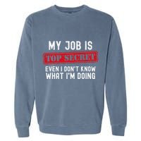 My Job Is Top Secret Even I DonT Know What IM Doing Garment-Dyed Sweatshirt