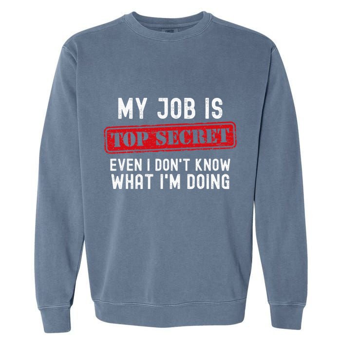 My Job Is Top Secret Even I DonT Know What IM Doing Garment-Dyed Sweatshirt