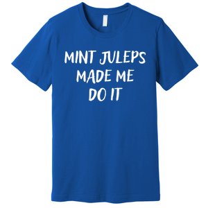 Mint Juleps Made Me Do It Funny Horse Racing Meaningful Gift Premium T-Shirt