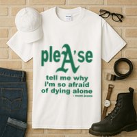 Mom Jeans Please Tell Me Why IM So Afraid Of Dying Alone Tall T-Shirt