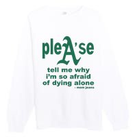 Mom Jeans Please Tell Me Why IM So Afraid Of Dying Alone Premium Crewneck Sweatshirt