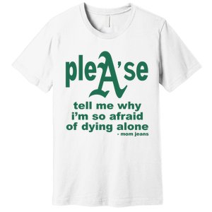 Mom Jeans Please Tell Me Why IM So Afraid Of Dying Alone Premium T-Shirt