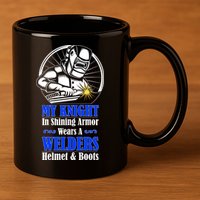 My Knight In Shining Armor Wears A Welders Helmet And Boots 11oz C Handle Ceramic Mug