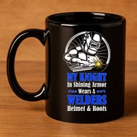 My Knight In Shining Armor Wears A Welders Helmet And Boots 11oz C Handle Ceramic Mug