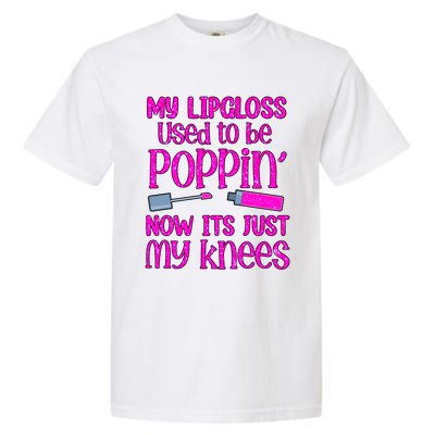 My Lip Gloss Used To Be Poppin Now It’s Just My Knees Cool Gift Garment-Dyed Heavyweight T-Shirt