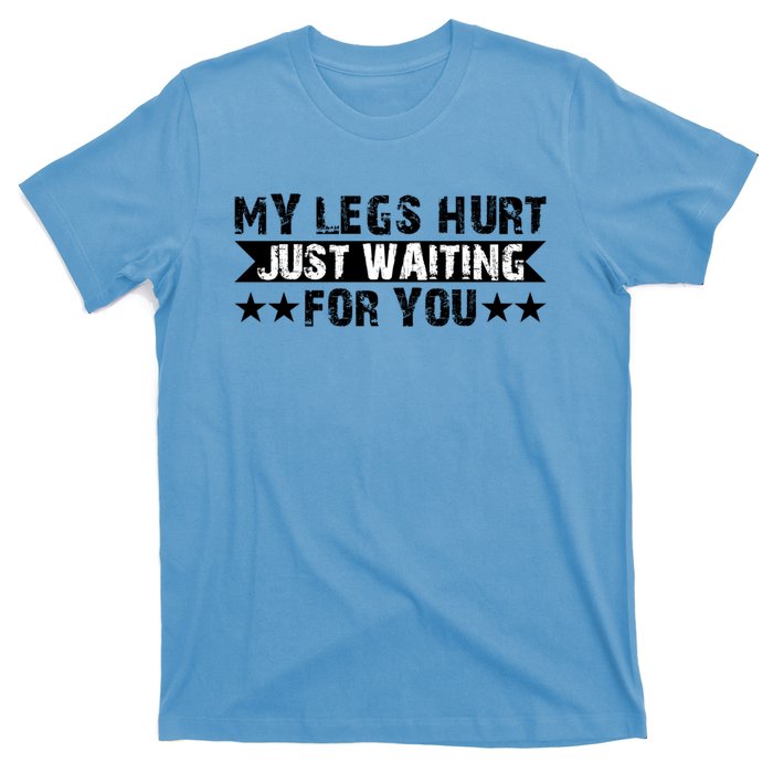 My Legs Hurt Just Waiting For You Gift T-Shirt