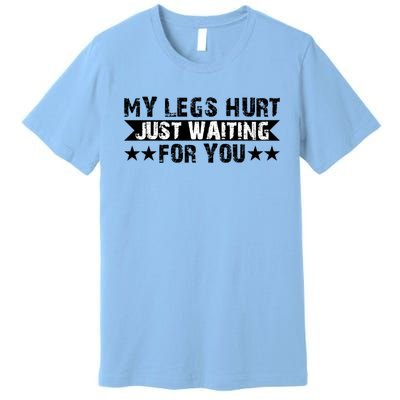 My Legs Hurt Just Waiting For You Gift Premium T-Shirt