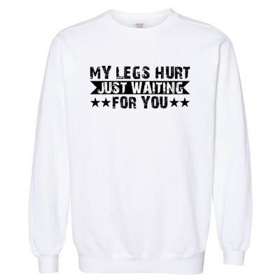 My Legs Hurt Just Waiting For You Gift Garment-Dyed Sweatshirt