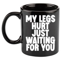 My Legs Hurt Just Waiting For You Gift 11oz C Handle Ceramic Mug