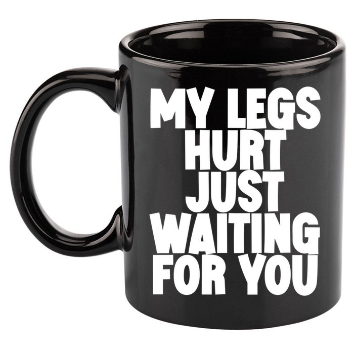 My Legs Hurt Just Waiting For You Gift 11oz C Handle Ceramic Mug