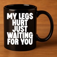 My Legs Hurt Just Waiting For You Gift 11oz C Handle Ceramic Mug