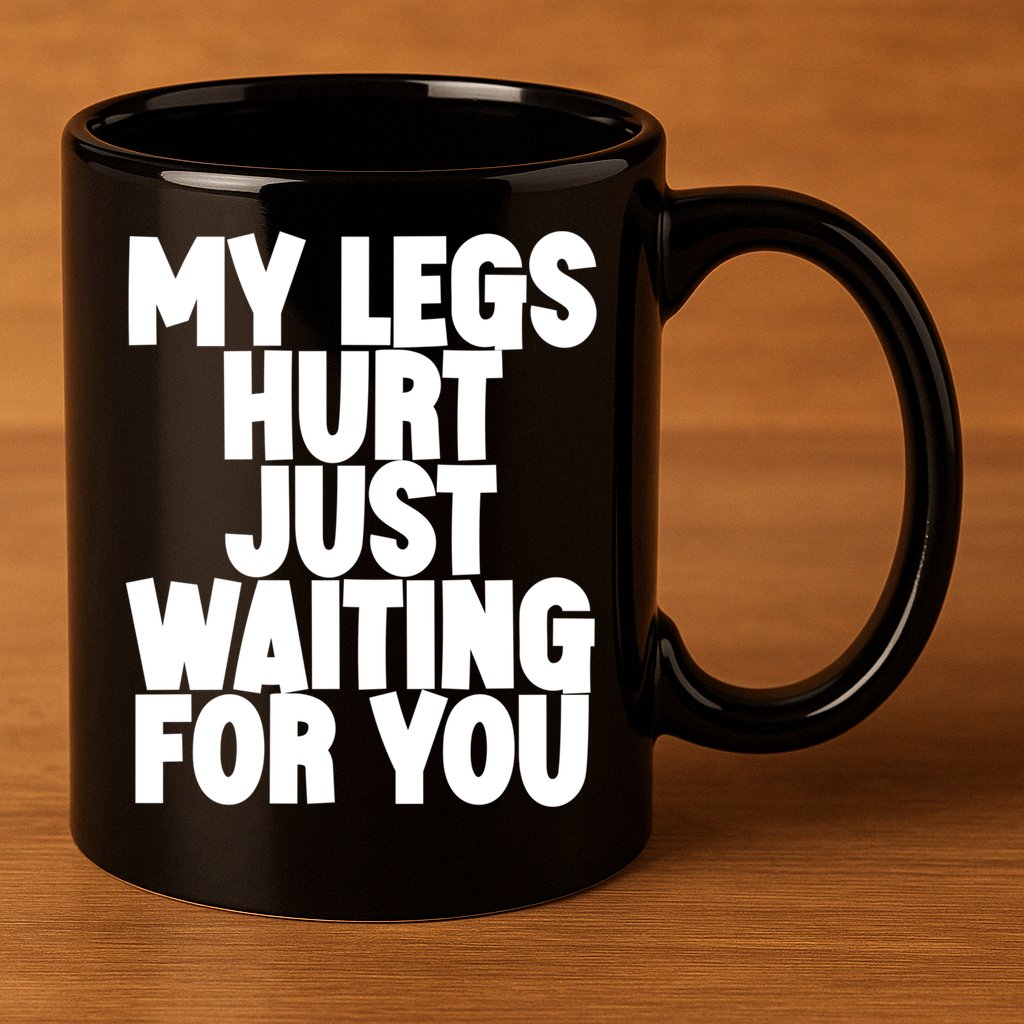 My Legs Hurt Just Waiting For You Gift 11oz C Handle Ceramic Mug
