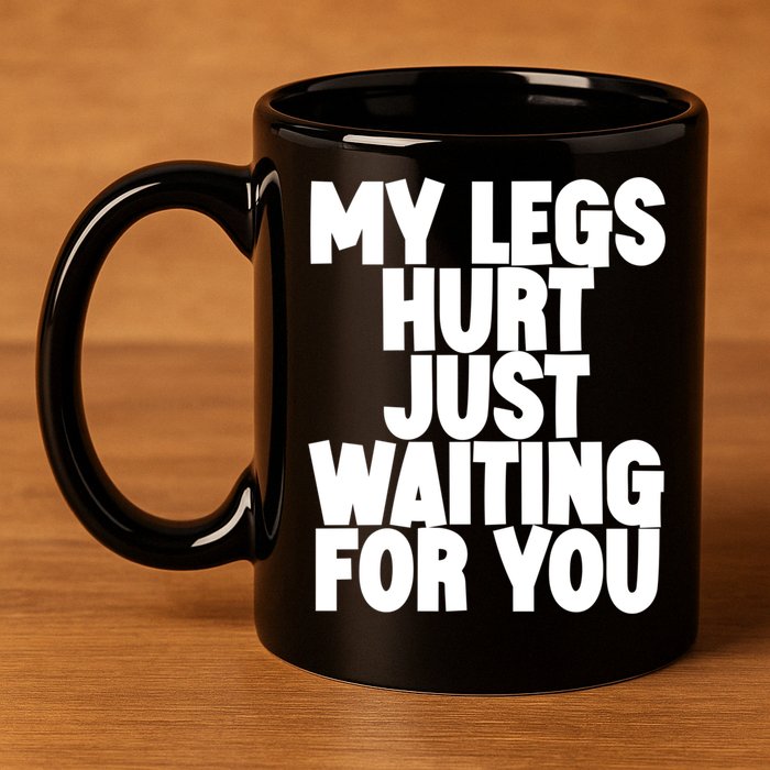 My Legs Hurt Just Waiting For You Gift 11oz C Handle Ceramic Mug