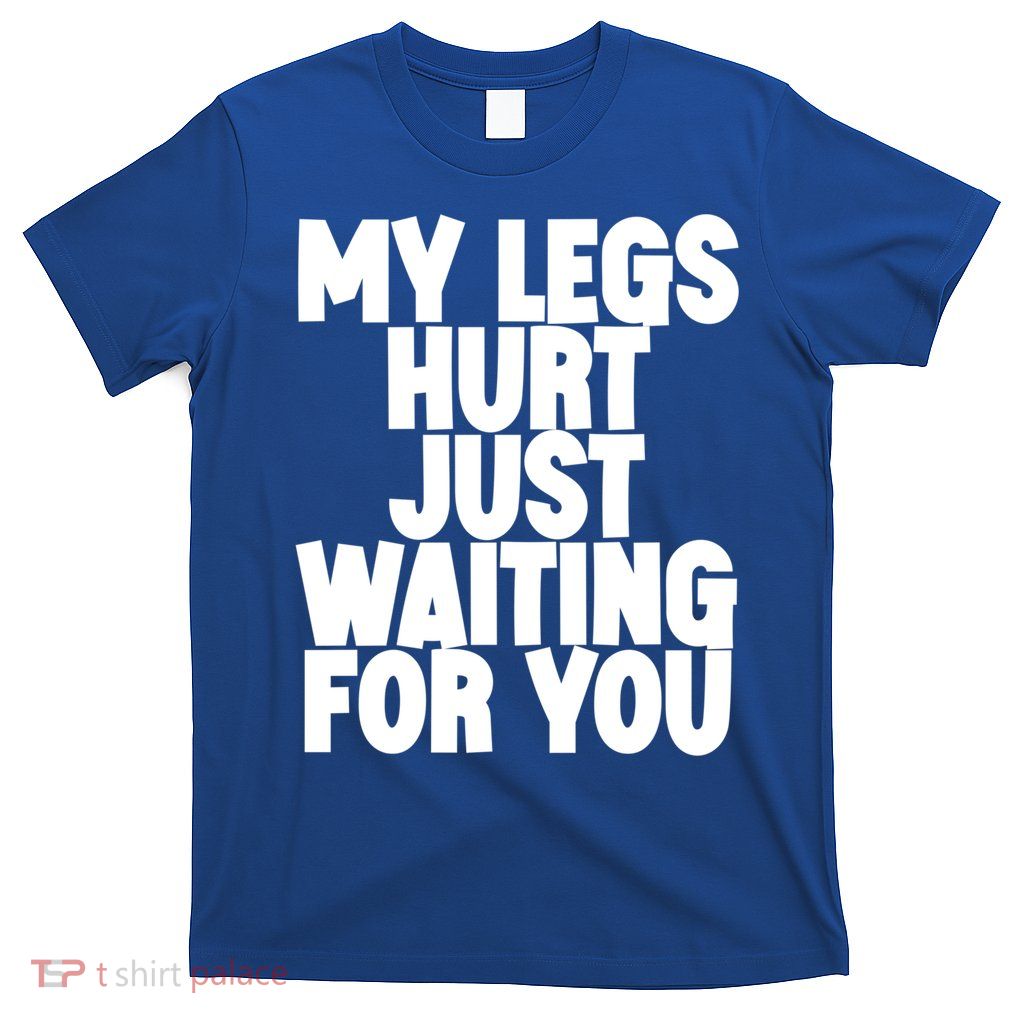 My Legs Hurt Just Waiting For You Gift T-Shirt