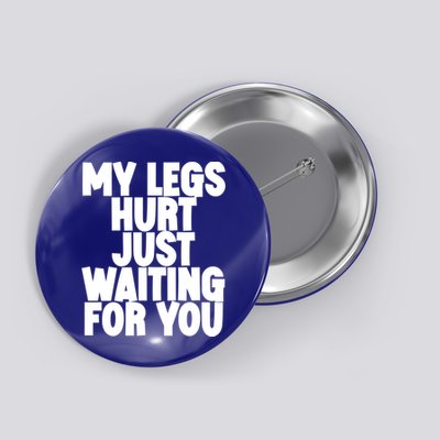 My Legs Hurt Just Waiting For You Gift Button