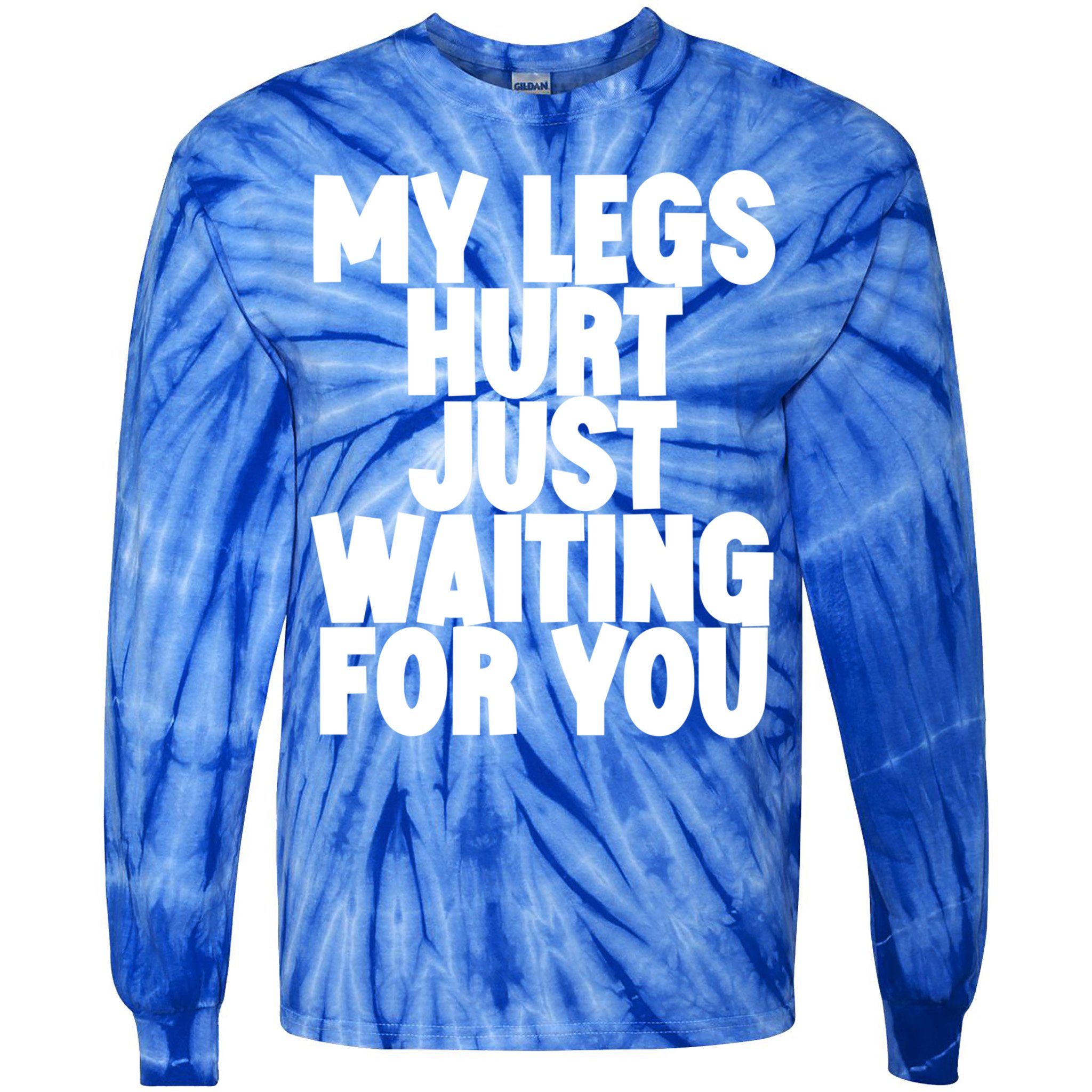 My Legs Hurt Just Waiting For You Gift Tie-Dye Long Sleeve Shirt