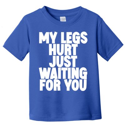 My Legs Hurt Just Waiting For You Gift Toddler T-Shirt