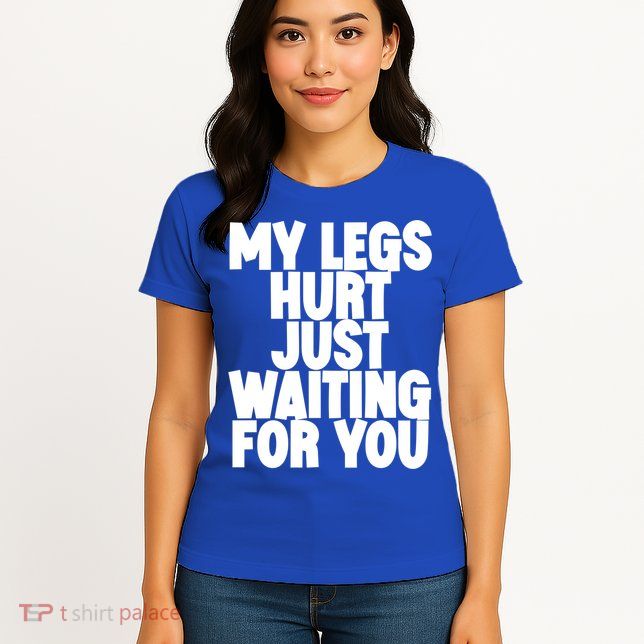 My Legs Hurt Just Waiting For You Gift Womens T-Shirt